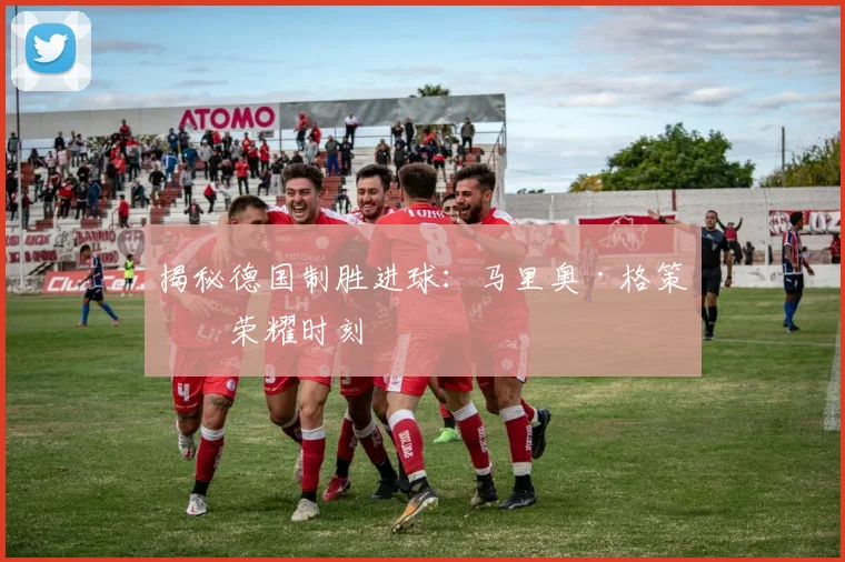 揭秘德国制胜进球：马里奥·格策的荣耀时刻